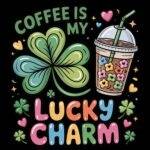 Coffee Is My Lucky Charm Direct to Film (DTF) Heat Transfer C-1484