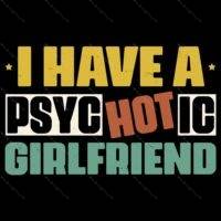 I Have A Psychotic Girlfriend Direct to Film (DTF) Heat Transfer S-1531