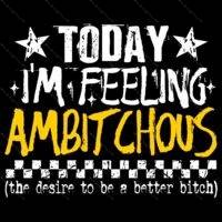 Today I'm Feeling Ambitchous Direct to Film (DTF) Heat Transfer S-1538