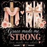 Grace Made Me Strong Love Made Me Whole Direct to Film (DTF) Heat Transfer I-1582