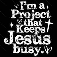 I'm A Project That Keeps Jesus Busy Direct to Film (DTF) Heat Transfer I-1586