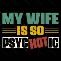 My Wife Is So Psychotic Direct to Film (DTF) Heat Transfer S-1573