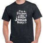 I'm A Project That Keeps Jesus Busy Shirt I-1586