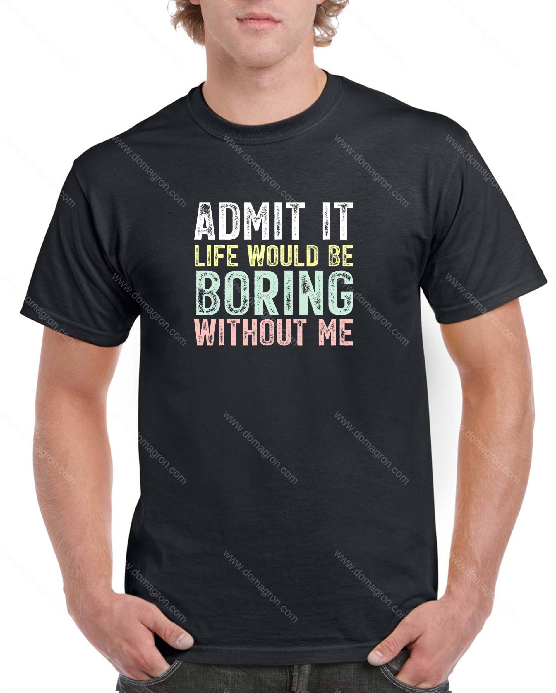 Life Would Be Boring Without Me Shirt S-1589