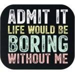 Life Would Be Boring Without Me Mouse Pad S-1589