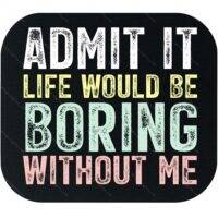 Life Would Be Boring Without Me Mouse Pad S-1589