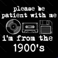 Please Be Patient, I'm From The 1900's Direct to Film (DTF) Heat Transfer F-1601