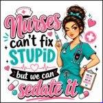 Nurses Can't Fix Stupid Direct to Film (DTF) Heat Transfer O-1617