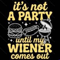 It's Not A Party Until My Weiner Comes Out Direct to Film (DTF) Heat Transfer S-1624
