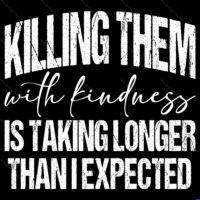 Killing Them With Kindness Direct to Film (DTF) Heat Transfer S-1653