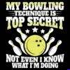 My Bowling Technique Is Top Secret Direct to Film (DTF) Heat Transfer S-1649