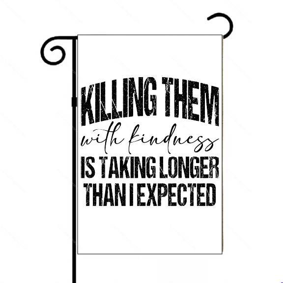 Killing Them With Kindness Garden Flag S-1653