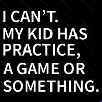 I Can't. My Kid Has Practice, A Game Or Something Direct to Film (DTF) Heat Transfer F-1691