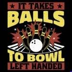 It Takes Balls To Bowl Left Handed Direct to Film (DTF) Heat Transfer F-1687