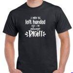 I May be Left Handed But I'm Always Right Shirt F-1681