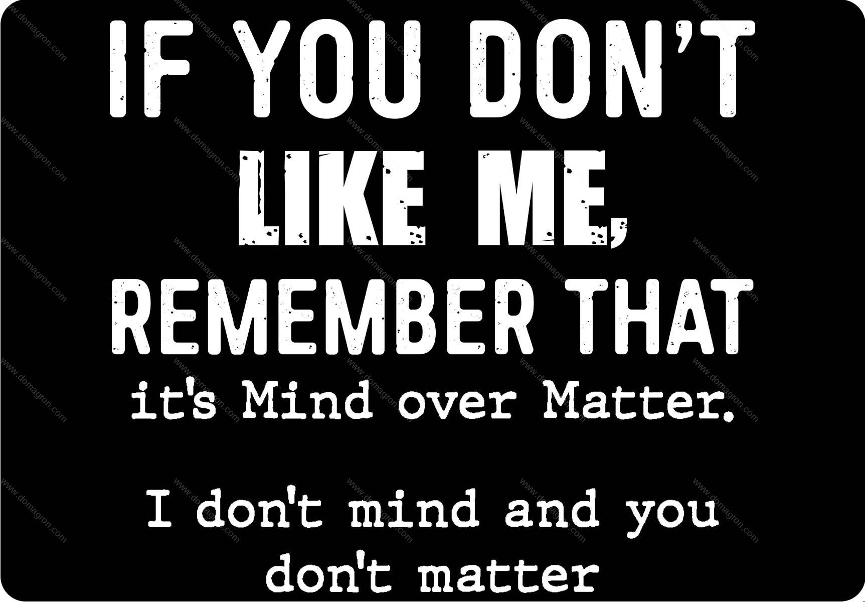 If You Don't Like Me Remember That It's Mind Over Matter Metal Photo S-1677