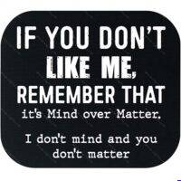 If You Don't Like Me Remember That It's Mind Over Matter Mouse Pad S-1677